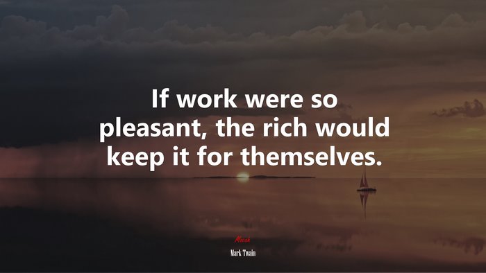 If work were so pleasant, the rich would keep it for themselves. | Mark Twain quote
