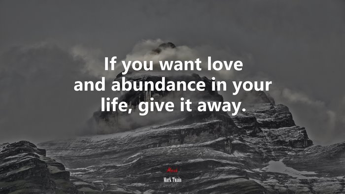 If you want love and abundance in your life, give it away. | Mark Twain quote
