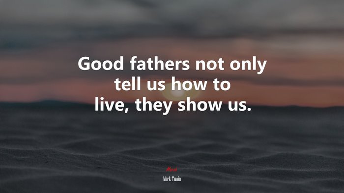 Good fathers not only tell us how to live, they show us. | Mark Twain quote
