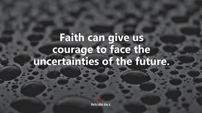 Faith can give us courage to face the uncertainties of the future. | Martin Luther King Jr. quote