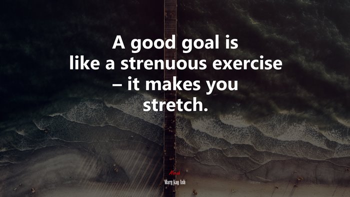 A good goal is like a strenuous exercise – it makes you stretch. | Mary Kay Ash quote