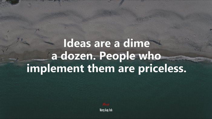 Ideas are a dime a dozen. People who implement them are priceless. | Mary Kay Ash quote