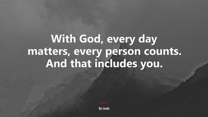 With God, every day matters, every person counts. And that includes you. | Max Lucado quote