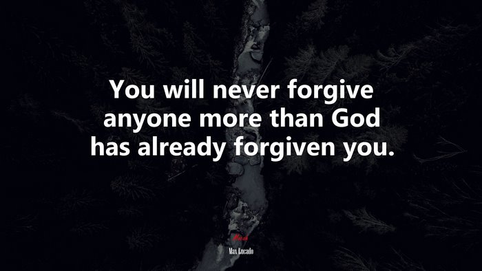 You will never forgive anyone more than God has already forgiven you. | Max Lucado quote