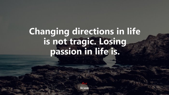 Changing directions in life is not tragic. Losing passion in life is. | Max Lucado quote