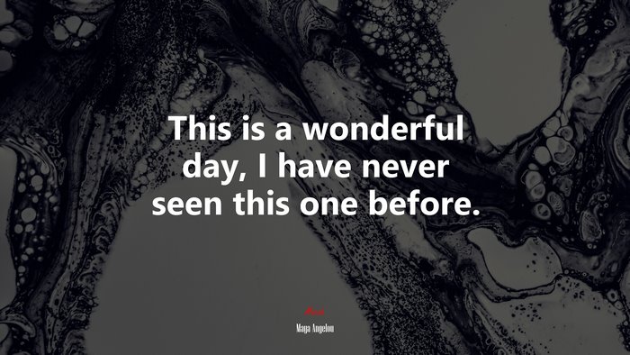 This is a wonderful day, I have never seen this one before. | Maya Angelou quote