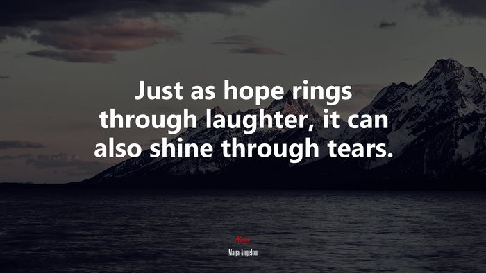 Just as hope rings through laughter, it can also shine through tears. | Maya Angelou quote