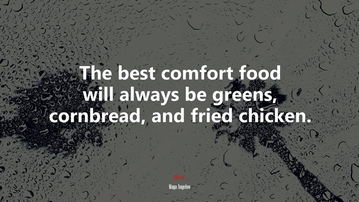 The best comfort food will always be greens, cornbread, and fried chicken. | Maya Angelou quote