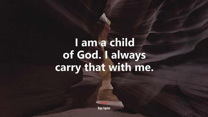 I am a child of God. I always carry that with me. | Maya Angelou quote