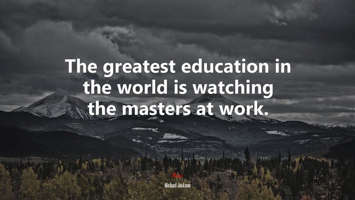The greatest education in the world is watching the masters at work. | Michael Jackson quote