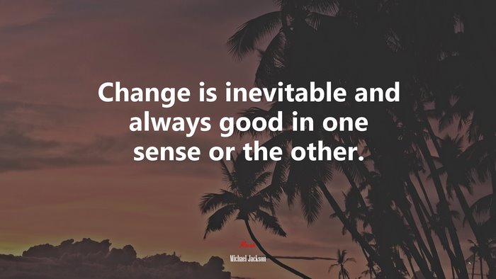 Change is inevitable and always good in one sense or the other. | Michael Jackson quote