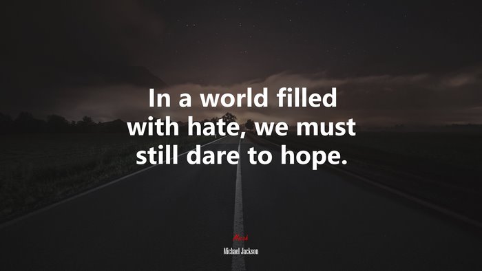 In a world filled with hate, we must still dare to hope. | Michael Jackson quote