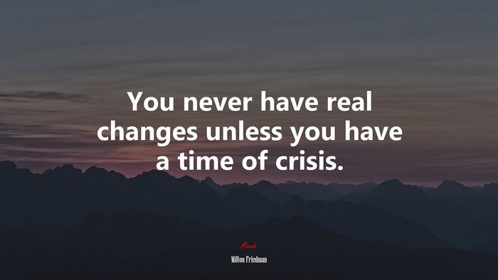 You never have real changes unless you have a time of crisis. | Milton Friedman quote