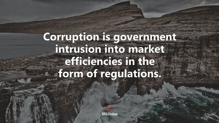 Corruption is government intrusion into market efficiencies in the form of regulations. | Milton Friedman quote