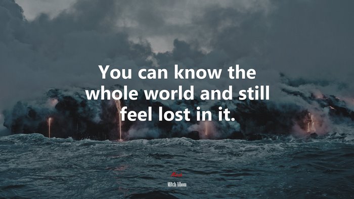 You can know the whole world and still feel lost in it. | Mitch Albom quote