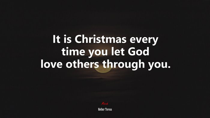 It is Christmas every time you let God love others through you. | Mother Teresa quote