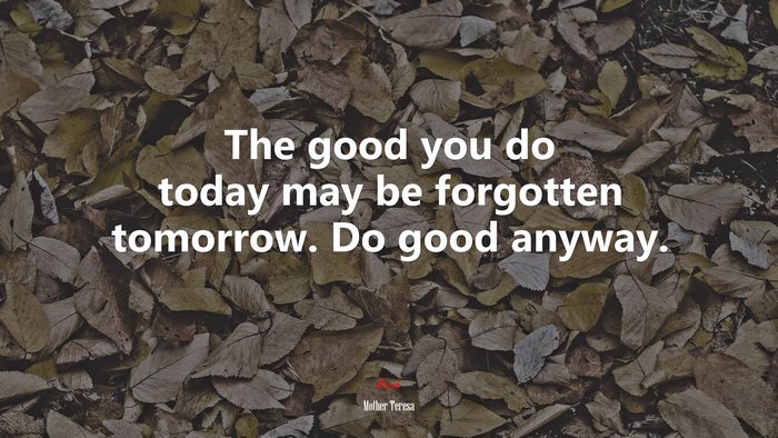 The good you do today may be forgotten tomorrow. Do good anyway. | Mother Teresa quote