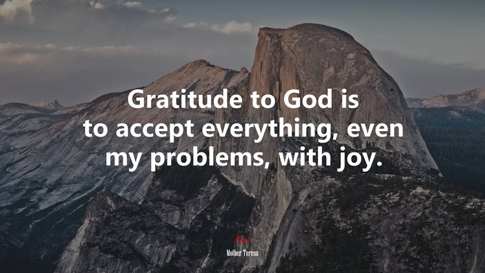 Gratitude to God is to accept everything, even my problems, with joy. | Mother Teresa quote