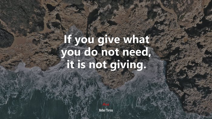 If you give what you do not need, it is not giving. | Mother Teresa quote