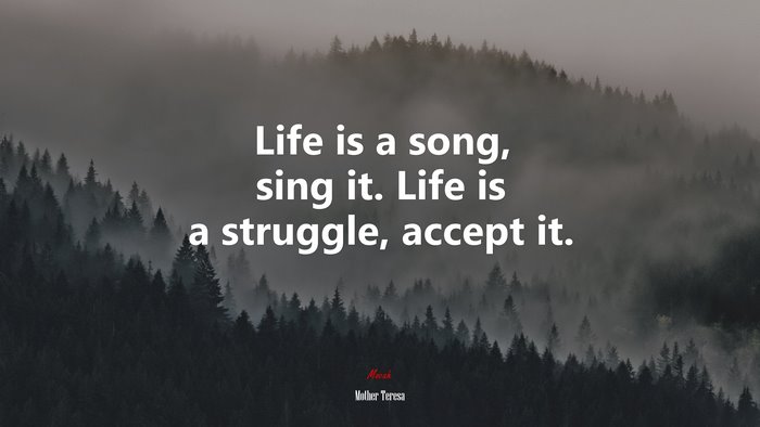 Life is a song, sing it. Life is a struggle, accept it. | Mother Teresa quote