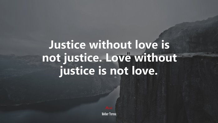 Justice without love is not justice. Love without justice is not love. | Mother Teresa quote