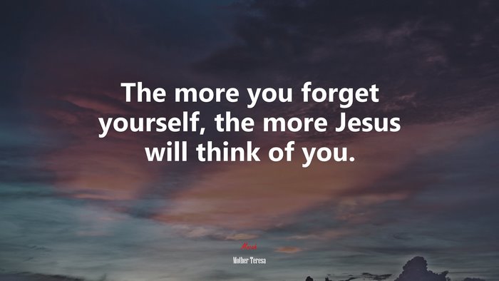 The more you forget yourself, the more Jesus will think of you. | Mother Teresa quote