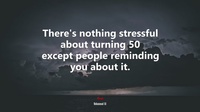 There’s nothing stressful about turning 50 except people reminding you about it. | Muhammad Ali quote