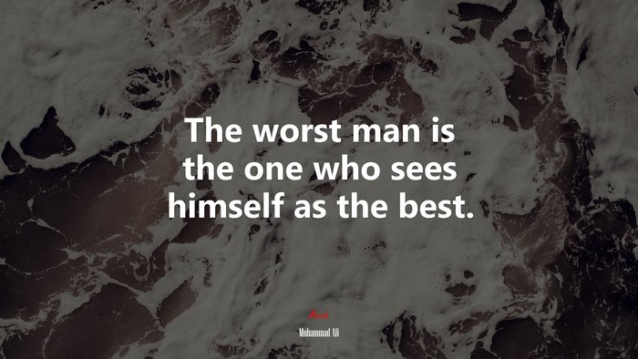 The worst man is the one who sees himself as the best. | Muhammad Ali quote