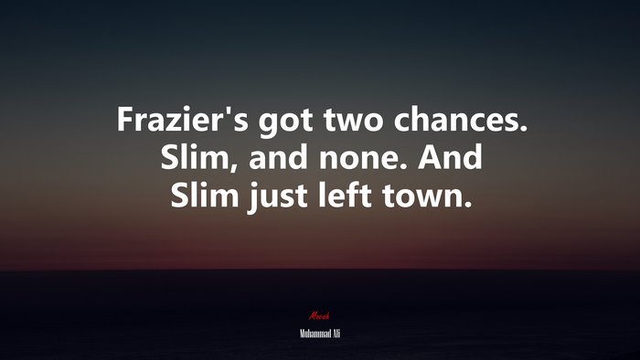 Frazier’s got two chances. Slim, and none. And Slim just left town. | Muhammad Ali quote