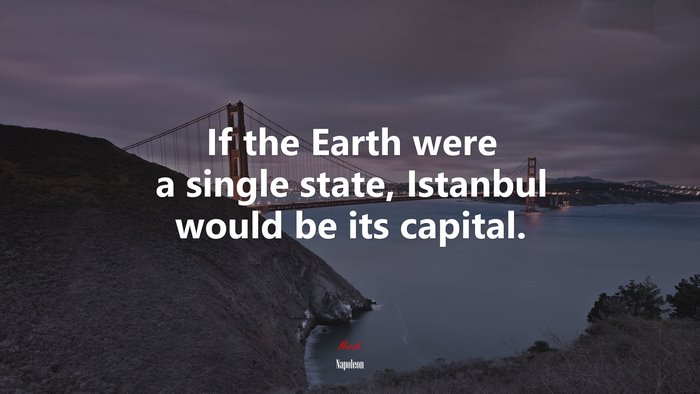 If the Earth were a single state, Istanbul would be its capital. | Napoleon quote