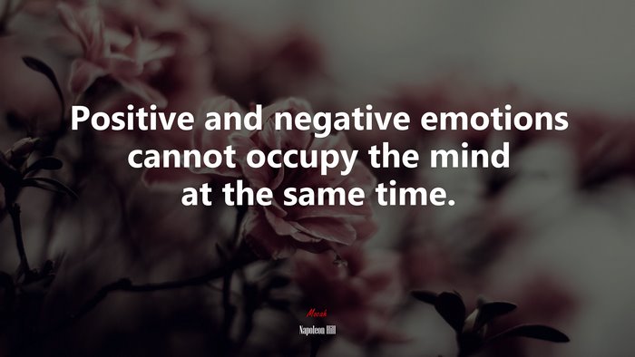 Positive and negative emotions cannot occupy the mind at the same time. | Napoleon Hill quote