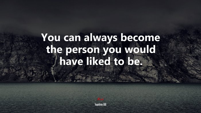 You can always become the person you would have liked to be. | Napoleon Hill quote