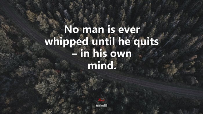 No man is ever whipped until he quits – in his own mind. | Napoleon Hill quote