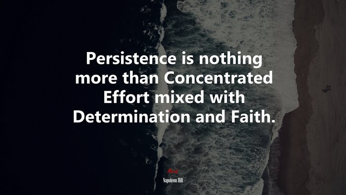 Persistence is nothing more than Concentrated Effort mixed with Determination and Faith. | Napoleon Hill quote