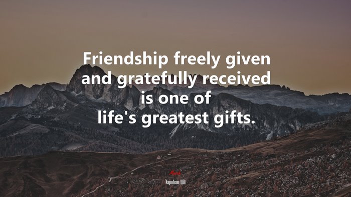 Friendship freely given and gratefully received is one of life’s greatest gifts. | Napoleon Hill quote