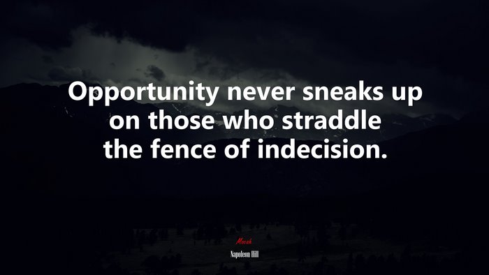 Opportunity never sneaks up on those who straddle the fence of indecision. | Napoleon Hill quote