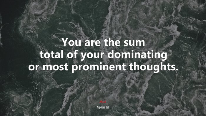 You are the sum total of your dominating or most prominent thoughts. | Napoleon Hill quote