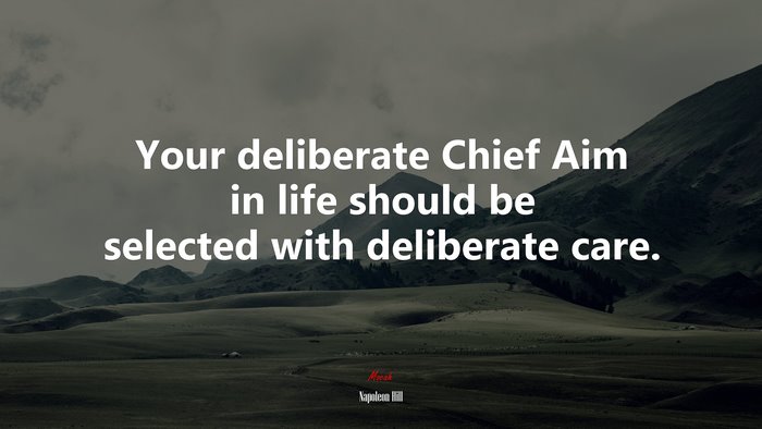 Your deliberate Chief Aim in life should be selected with deliberate care. | Napoleon Hill quote