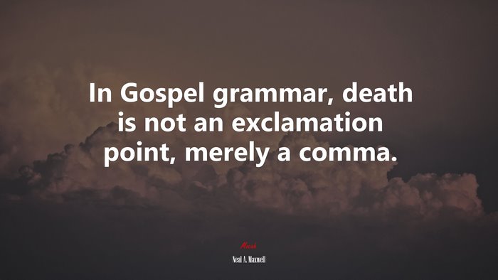 In Gospel grammar, death is not an exclamation point, merely a comma. | Neal A. Maxwell quote