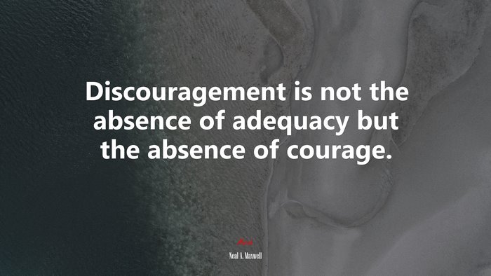 Discouragement is not the absence of adequacy but the absence of courage. | Neal A. Maxwell quote