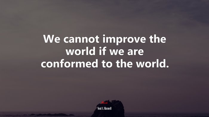 We cannot improve the world if we are conformed to the world. | Neal A. Maxwell quote