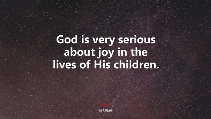 God is very serious about joy in the lives of His children. | Neal A. Maxwell quote