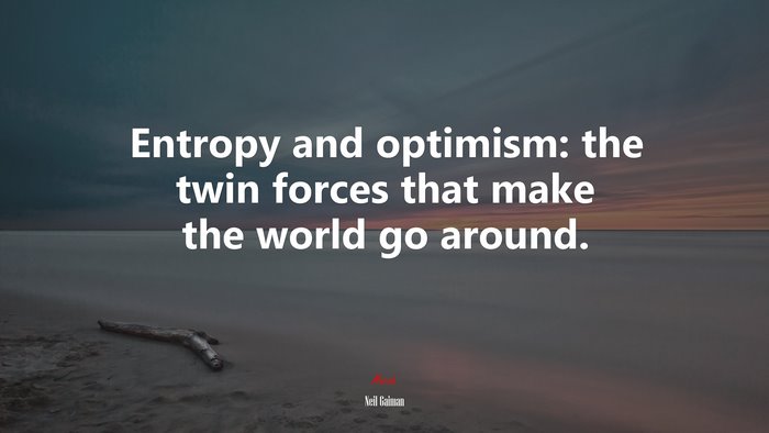 Entropy and optimism: the twin forces that make the world go around. | Neil Gaiman quote