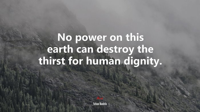 No power on this earth can destroy the thirst for human dignity. | Nelson Mandela quote