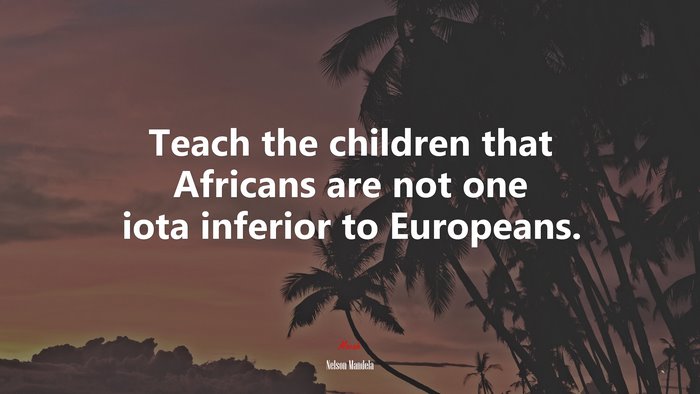 Teach the children that Africans are not one iota inferior to Europeans. | Nelson Mandela quote