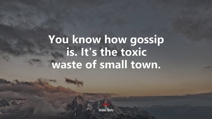 You know how gossip is. It’s the toxic waste of small town. | Nicholas Sparks quote