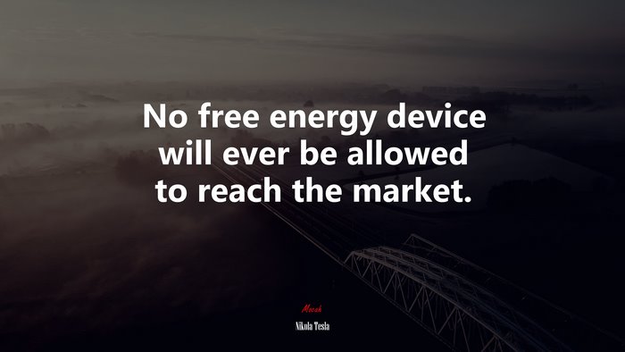 No free energy device will ever be allowed to reach the market. | Nikola Tesla quote