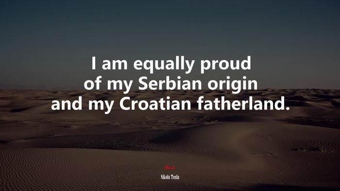 I am equally proud of my Serbian origin and my Croatian fatherland. | Nikola Tesla quote