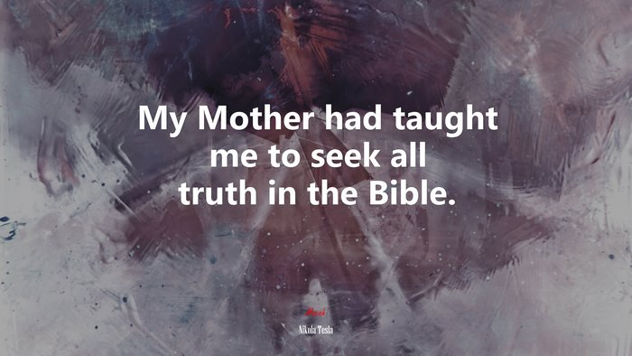 My Mother had taught me to seek all truth in the Bible. | Nikola Tesla quote