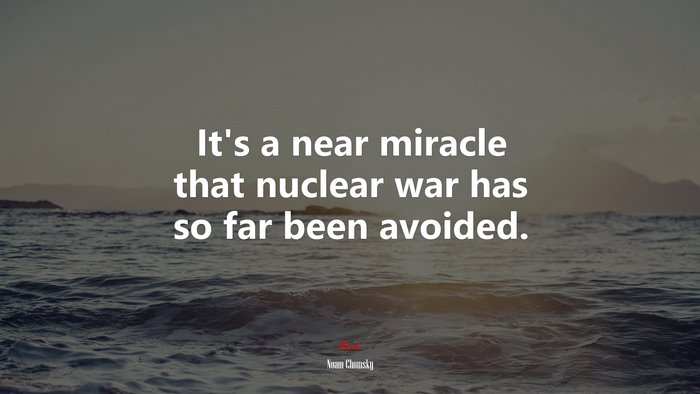 It’s a near miracle that nuclear war has so far been avoided. | Noam Chomsky quote